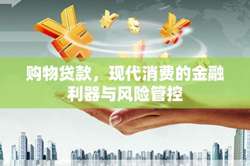 梁河购物贷款，现代消费的金融利器与风险管控