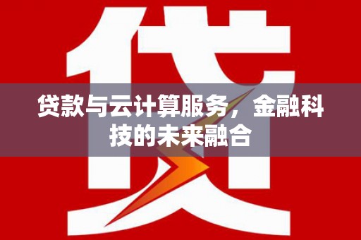 梁河贷款与云计算服务，金融科技的未来融合