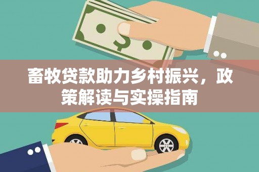 梁河畜牧贷款助力乡村振兴，政策解读与实操指南