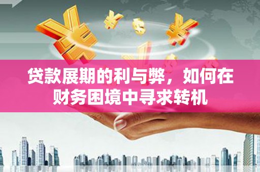 梁河贷款展期的利与弊，如何在财务困境中寻求转机