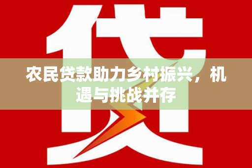 梁河农民贷款助力乡村振兴，机遇与挑战并存