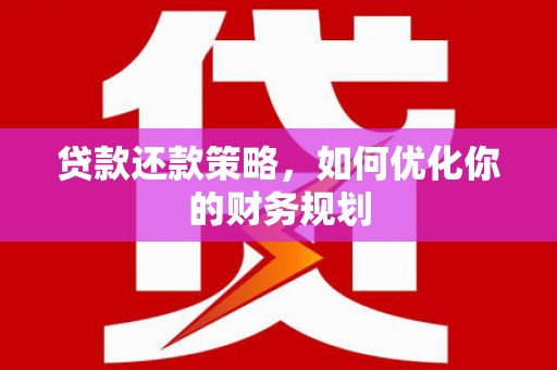 梁河贷款还款策略，如何优化你的财务规划