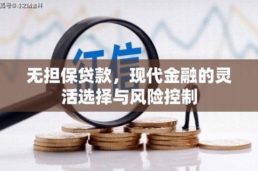 梁河无担保贷款，现代金融的灵活选择与风险控制