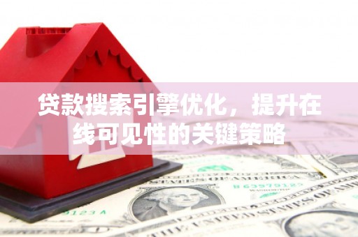 梁河贷款搜索引擎优化，提升在线可见性的关键策略