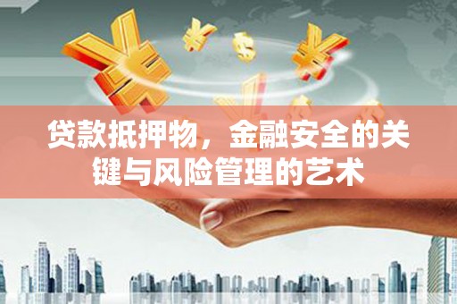 梁河贷款抵押物，金融安全的关键与风险管理的艺术