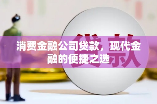 梁河消费金融公司贷款，现代金融的便捷之选