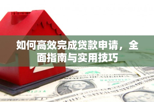 梁河如何高效完成贷款申请，全面指南与实用技巧