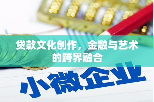 梁河贷款文化创作，金融与艺术的跨界融合