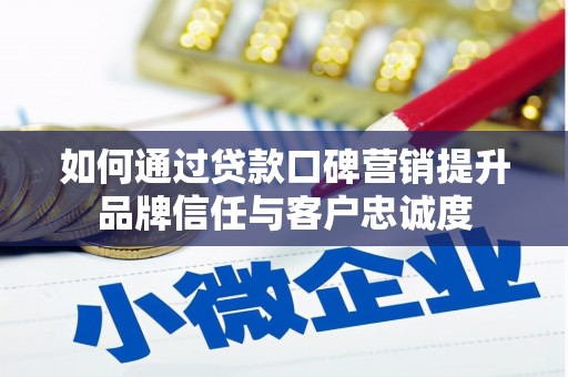 梁河如何通过贷款口碑营销提升品牌信任与客户忠诚度