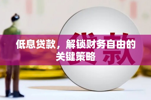 梁河低息贷款，解锁财务自由的关键策略