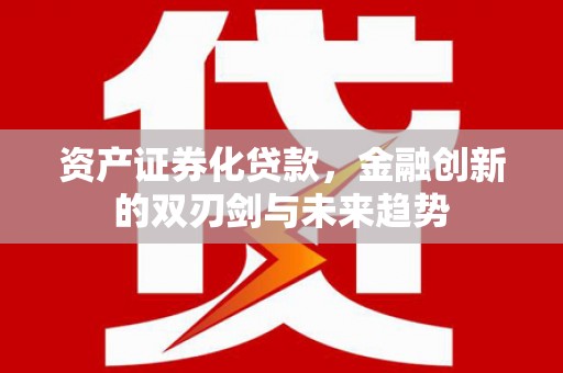梁河资产证券化贷款，金融创新的双刃剑与未来趋势