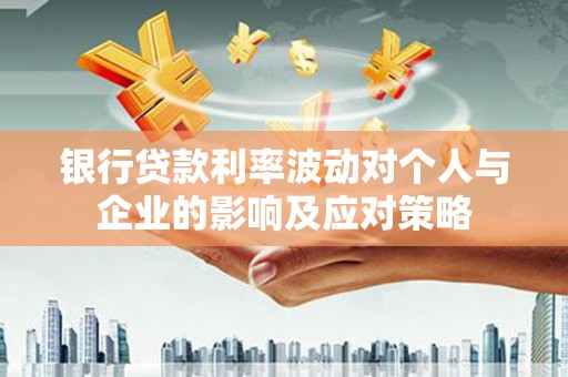 梁河银行贷款利率波动对个人与企业的影响及应对策略