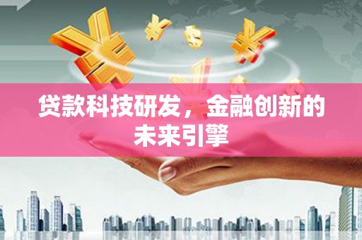 梁河贷款科技研发，金融创新的未来引擎