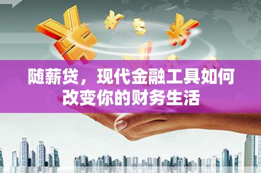 梁河随薪贷，现代金融工具如何改变你的财务生活