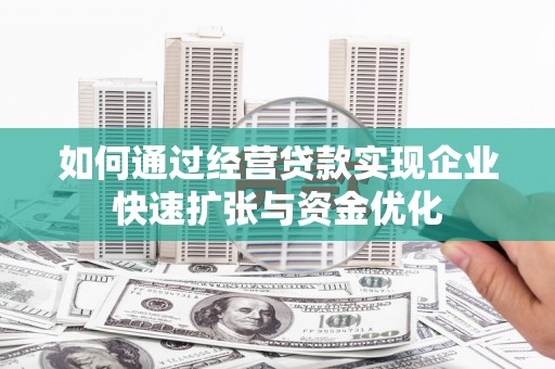 梁河如何通过经营贷款实现企业快速扩张与资金优化