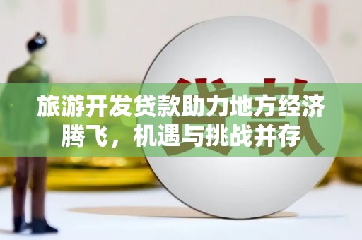 梁河旅游开发贷款助力地方经济腾飞，机遇与挑战并存