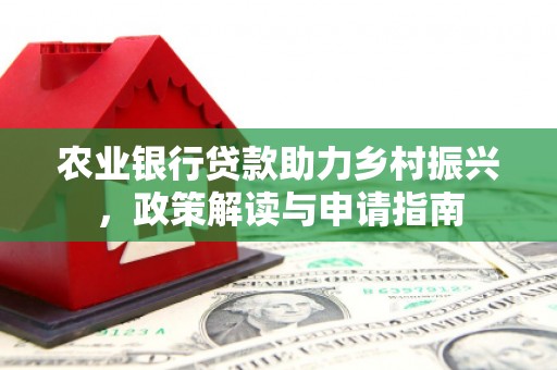 梁河农业银行贷款助力乡村振兴，政策解读与申请指南