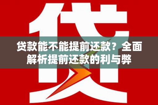 梁河贷款能不能提前还款？全面解析提前还款的利与弊
