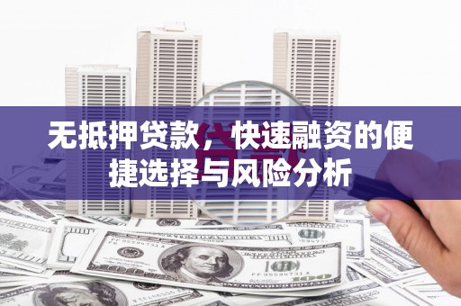 梁河无抵押贷款，快速融资的便捷选择与风险分析