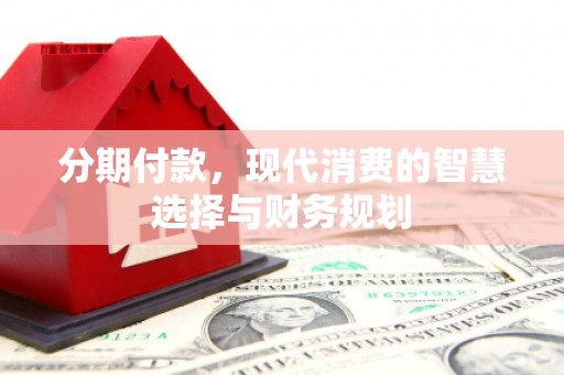 梁河分期付款，现代消费的智慧选择与财务规划