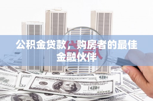 梁河公积金贷款，购房者的最佳金融伙伴