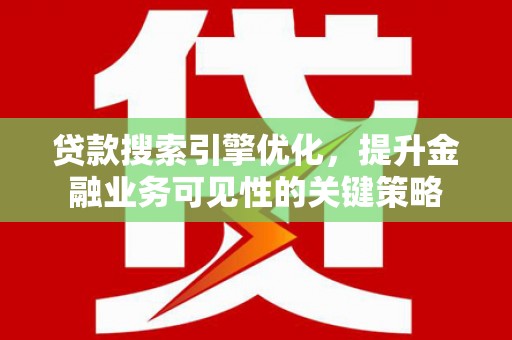 梁河贷款搜索引擎优化，提升金融业务可见性的关键策略