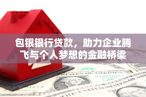 梁河包银银行贷款，助力企业腾飞与个人梦想的金融桥梁