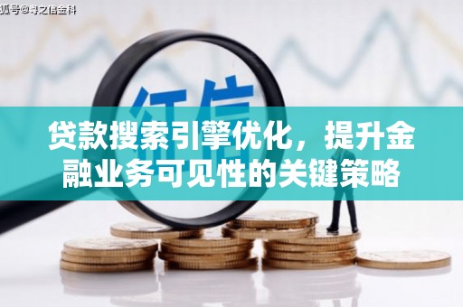 梁河贷款搜索引擎优化，提升金融业务可见性的关键策略