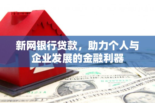 梁河新网银行贷款，助力个人与企业发展的金融利器