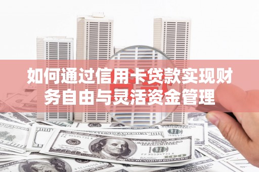 梁河如何通过信用卡贷款实现财务自由与灵活资金管理