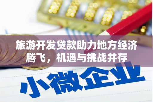 梁河旅游开发贷款助力地方经济腾飞，机遇与挑战并存