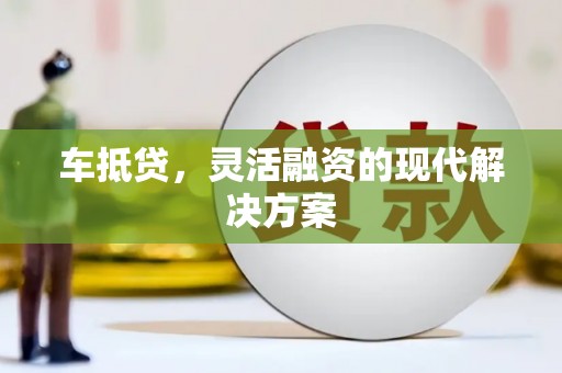 梁河车抵贷，灵活融资的现代解决方案