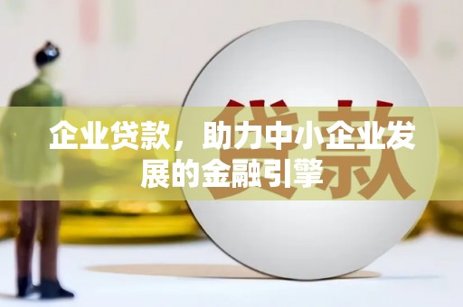 梁河企业贷款，助力中小企业发展的金融引擎
