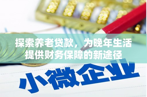 梁河探索养老贷款，为晚年生活提供财务保障的新途径
