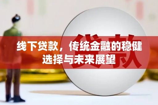 梁河线下贷款，传统金融的稳健选择与未来展望