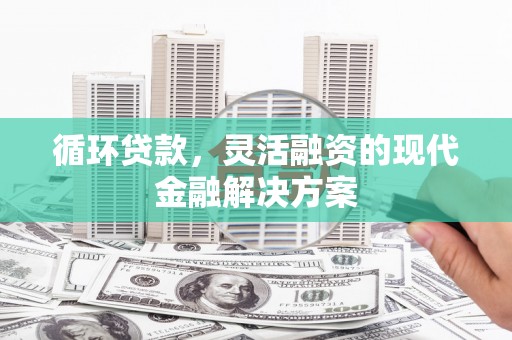 梁河循环贷款，灵活融资的现代金融解决方案