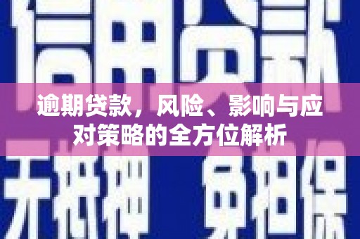 梁河逾期贷款，风险、影响与应对策略的全方位解析