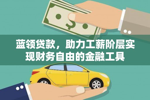 梁河蓝领贷款，助力工薪阶层实现财务自由的金融工具