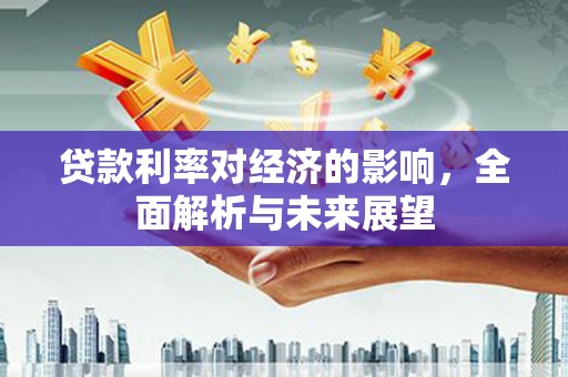 梁河贷款利率对经济的影响，全面解析与未来展望