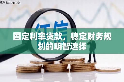 梁河固定利率贷款，稳定财务规划的明智选择