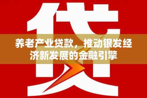 梁河养老产业贷款，推动银发经济新发展的金融引擎