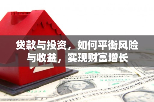 梁河贷款与投资，如何平衡风险与收益，实现财富增长