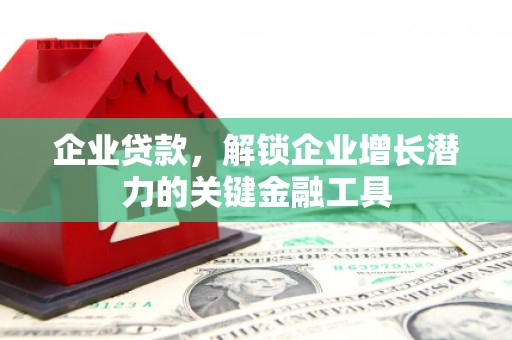 梁河企业贷款，解锁企业增长潜力的关键金融工具