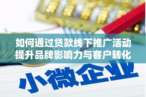 梁河如何通过贷款线下推广活动提升品牌影响力与客户转化率