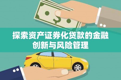 梁河探索资产证券化贷款的金融创新与风险管理