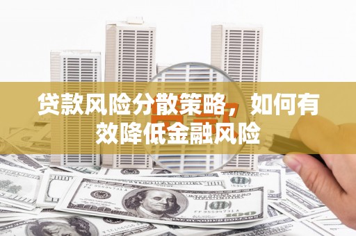 梁河贷款风险分散策略，如何有效降低金融风险