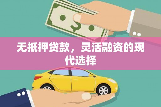 梁河无抵押贷款，灵活融资的现代选择