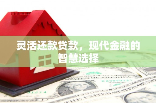 梁河灵活还款贷款，现代金融的智慧选择