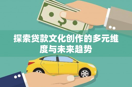 梁河探索贷款文化创作的多元维度与未来趋势