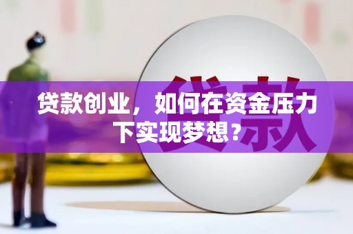 梁河贷款创业，如何在资金压力下实现梦想？